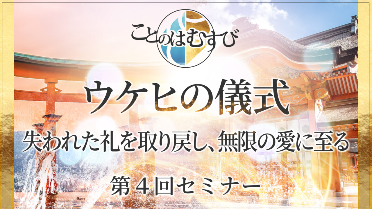 ウケヒの儀式〜失われた礼を取り戻し、無限の愛に至る(ことのはむすび第４回)