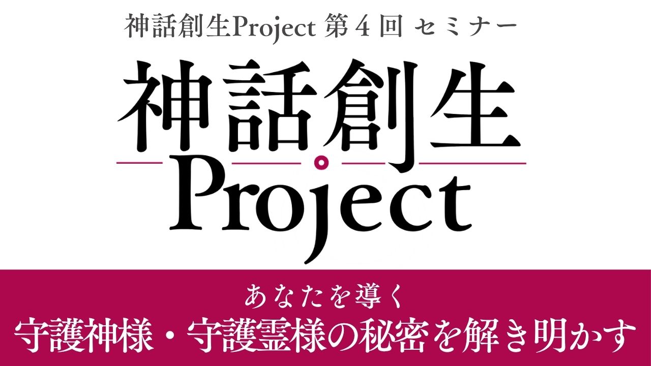 神話創生プロジェクト（第４回）〜 あなたを導く守護神様・守護霊様のヒミツを解き明かす〜